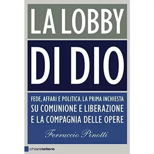 La lobby di Dio. Fede, affari e politica. La prima inchiesta su Comunione e Liberazione e la Compagnia delle opere - Ferruccio Pinotti