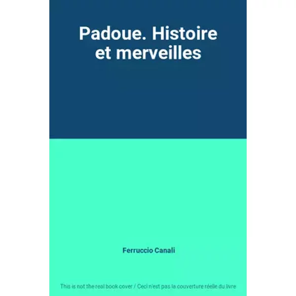 Padoue. Histoire et merveilles - Ferruccio Canali