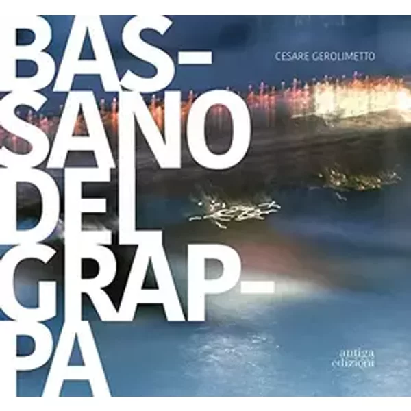 Bassano del Grappa. La città, il fiume, i dintorni. Ediz. italiana e inglese - Cesare Gerolimetto