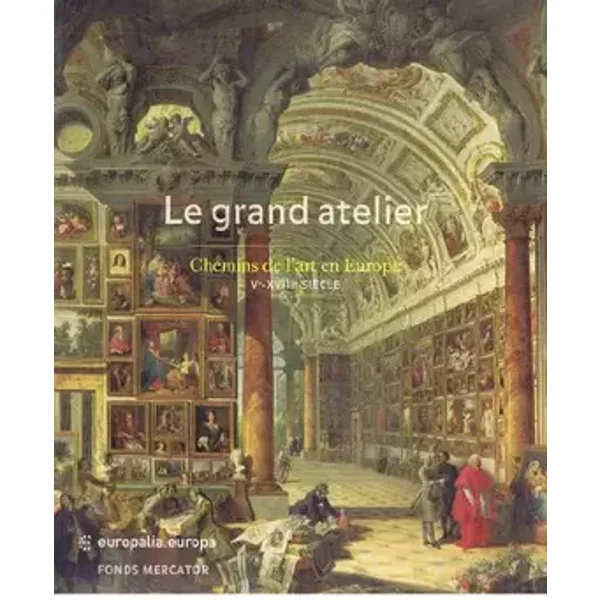 Le Grand Atelier: Chemins de l'art en Europe (Ve - XVIIIe siècle) - Roland Recht, Catheline Périer-d'Ieteren