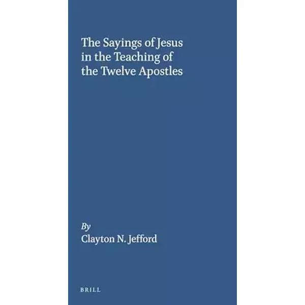 The Sayings of Jesus in the Teaching of the Twelve Apostles:: 11 - Clayton N. Jefford