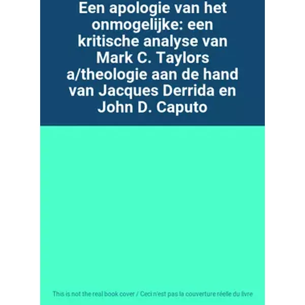 Een apologie van het onmogelijke: een kritische analyse van Mark C. Taylors a/theologie aan de hand van Jacques Derrida en John D. Caputo