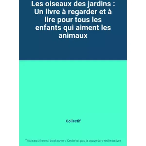 Les oiseaux des jardins : Un livre à regarder et à lire pour tous les enfants qui aiment les animaux - Collectif