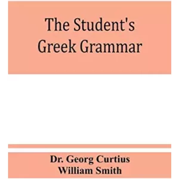 The student's Greek grammar: a grammar of the Greek language - Georg Curtius, William Smith