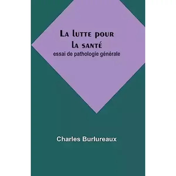 La lutte pour la santé: essai de pathologie générale (French Edition) - Charles Burlureaux