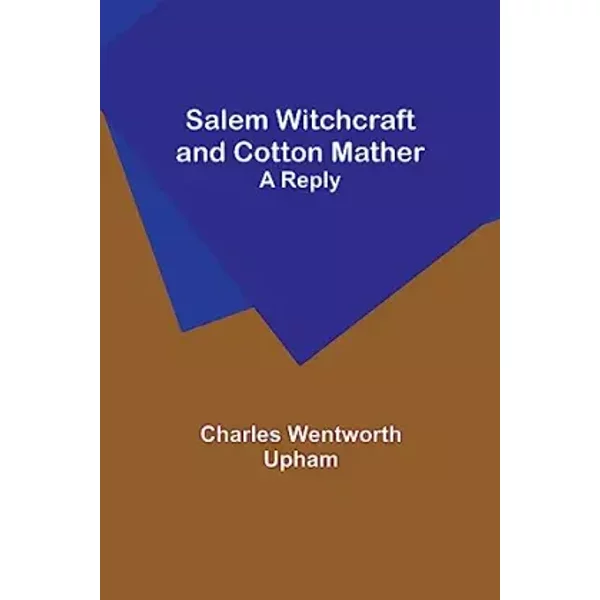 Salem Witchcraft and Cotton Mather: A Reply - Charles Wentworth Upham
