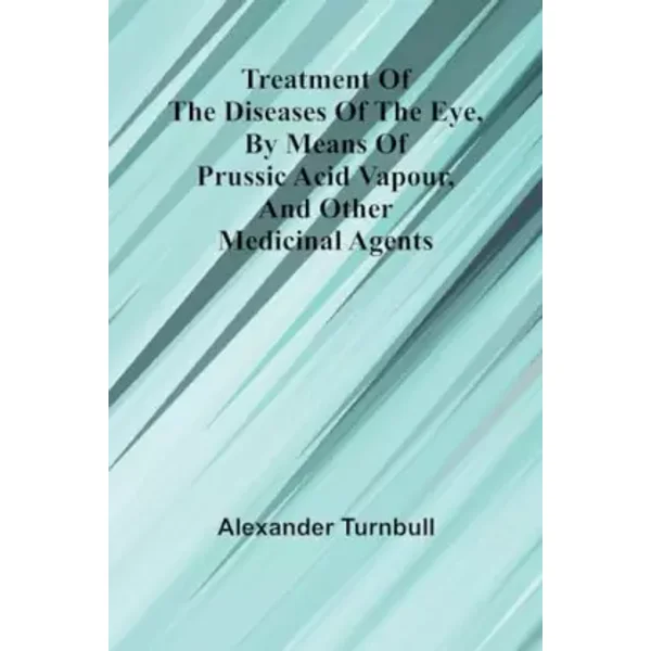 Treatment of the diseases of the eye, By means of prussic acid vapour, and other medicinal agents - Alexander Turnbull