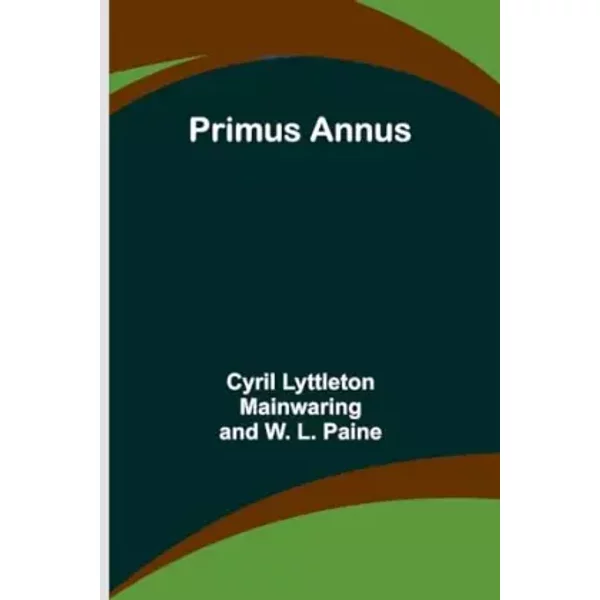 Primus Annus - Cyril Lyttleton Mainwaring, W L Paine