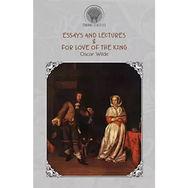 Essays and Lectures & For Love of the King (Throne Classics) - Oscar Wilde