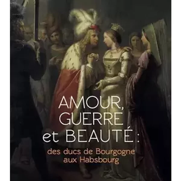 Amour, guerre et beauté: Des ducs de Bourgogne aux Habsbourg