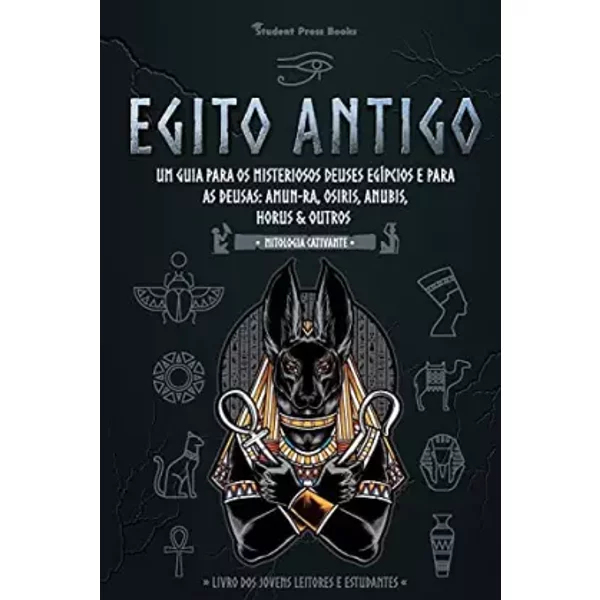 Egito Antigo: Um Guia para os Misteriosos Deuses egípcios e para as Deusas: Amun-Ra, Osiris, Anubis, Horus & Outros (Livro dos Jovens Leitor - Student Press Books, Toby Oxford