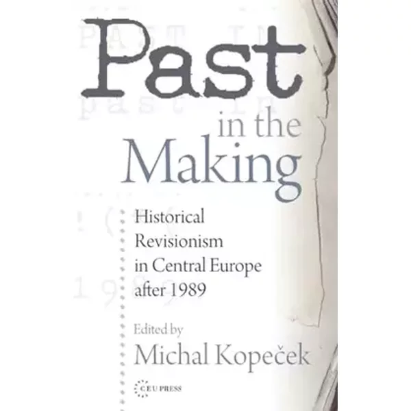 Past in the Making: Recent History Revisions and Historical Revisionism in Central Europe After 1989