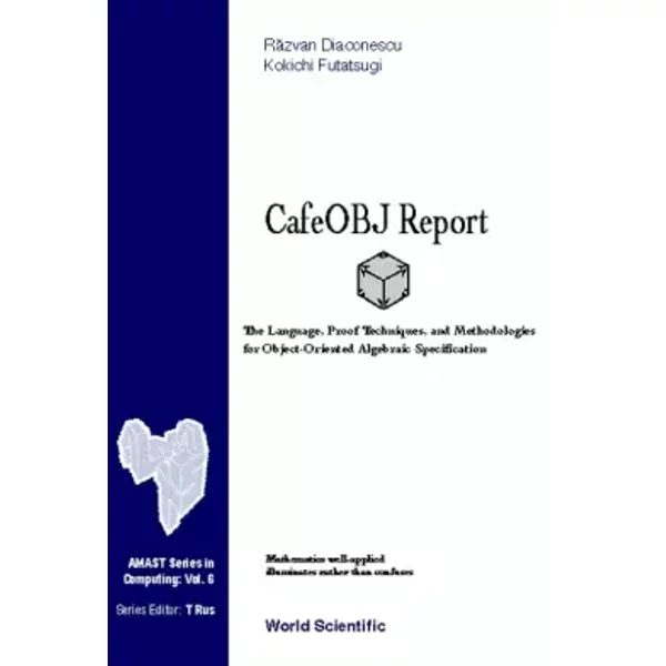 CAFEOBJ REPORT: THE LANGUAGE, PROOF TECHNIQUES, AND METHODOLOGIES FOR OBJECT-ORIENTED ALGEBRAIC SPECIFICATION (Amast Computing) - Razvan Diaconescu, Kokichi Futatsugi