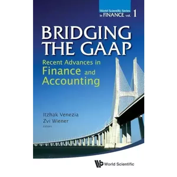 BRIDGING THE GAAP: RECENT ADVANCES IN FINANCE AND ACCOUNTING (World Scientific Finance) - Venezia Itzhak