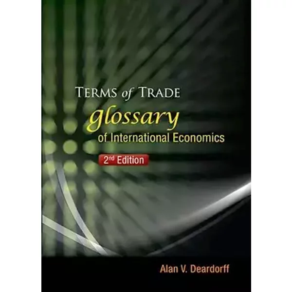 TERMS OF TRADE: GLOSSARY OF INTERNATIONAL ECONOMICS (2ND EDITION) - Alan V Deardorff