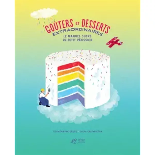 Goûters et desserts extraordinaires: Le manuel sucré du petit pâtissier - Seymourina Cruse, Lucia Calfapietra