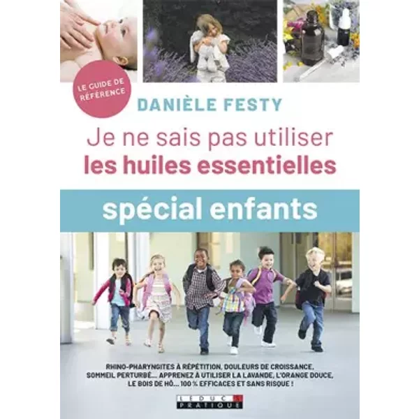 Je ne sais pas utiliser les huiles essentielles - Spécial enfant - Danièle Festy