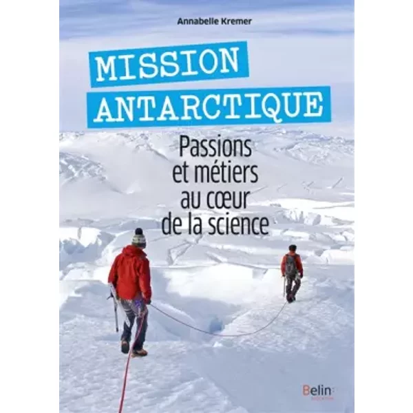 Mission Antarctique: Passions et métiers au coeur de la science - Annabelle Kremer-Lecointre