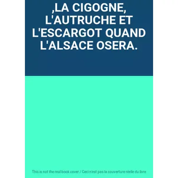 ,LA CIGOGNE, L'AUTRUCHE ET L'ESCARGOT QUAND L'ALSACE OSERA.