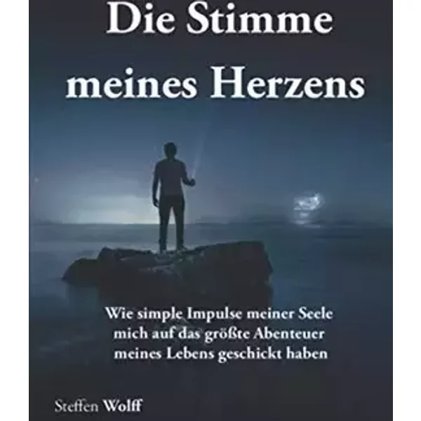 Die Stimme meines Herzens: Wie simple Impulse meiner Seele mich auf das größte Abenteuer meines Lebens geschickt haben (German Edition) - Steffen Wolff
