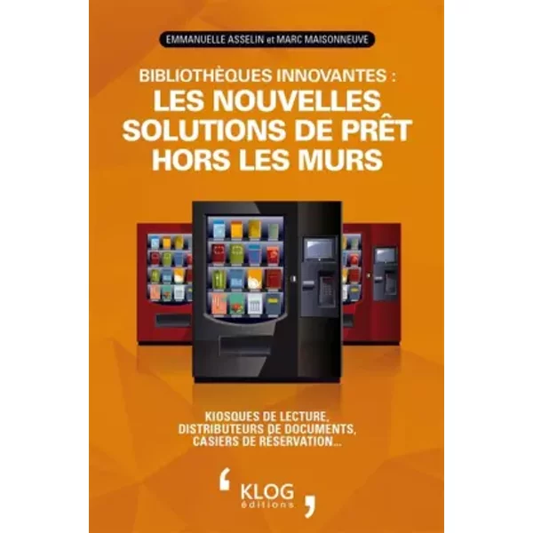 Bibliothèques innovantes : les nouvelles solutions de prêt hors les murs: Kiosques de lecture, distributeurs de documents, casiers de réserv - Emmanuelle Asselin, Marc Maisonneuve