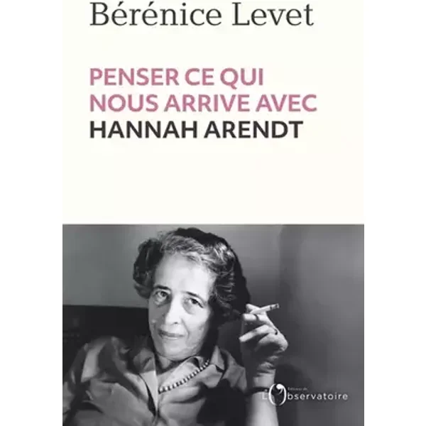 Penser ce qui nous arrive avec Hannah Arendt - Bérénice Levet