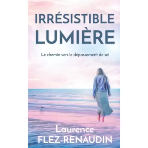 IrréSistible LumièRe: Le Chemin Vers Le DéPassement De Soi (French Edition) - Laurence Flez-Renaudin-image