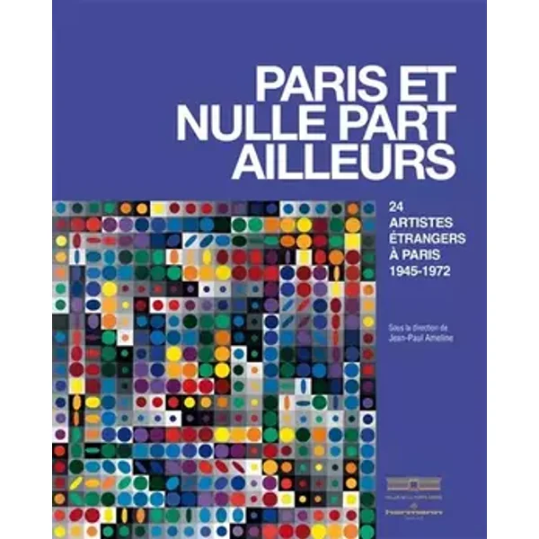 Paris et nulle part ailleurs: Artistes étrangers en France après 1945 - Jean-Paul Ameline