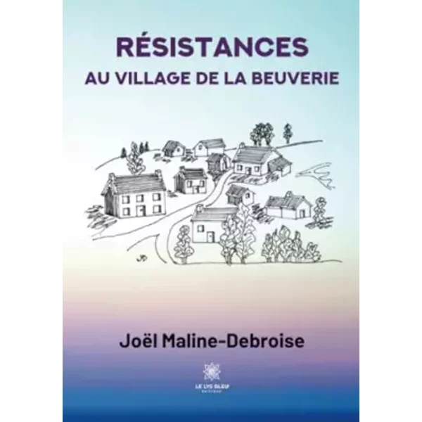 Résistances au village de La Beuverie - Joël Maline-Debroise