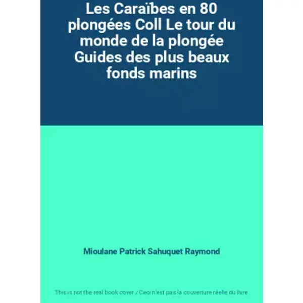 Les Caraïbes en 80 plongées Coll Le tour du monde de la plongée Guides des plus beaux fonds marins - Mioulane Patrick Sahuquet Raymond