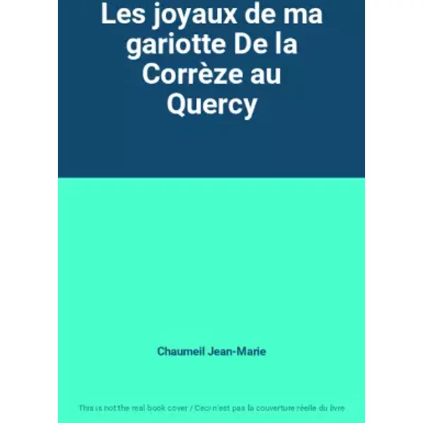 Les joyaux de ma gariotte De la Corrèze au Quercy - Chaumeil Jean-Marie