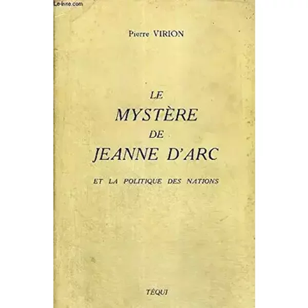 LE MYSTERE DE JEANNE D'ARC ET LA POLITIQUE DES NATIONS - Virion Pierre