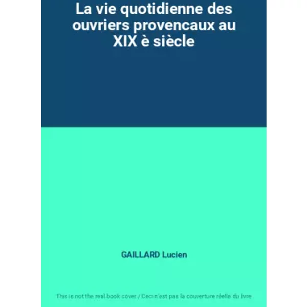 La Vie Quotidienne Des Ouvriers Provencaux Au Xix è SièCle - Gaillard Lucien-image