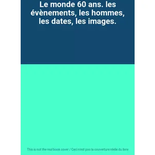Le monde 60 ans. les évènements, les hommes, les dates, les images.