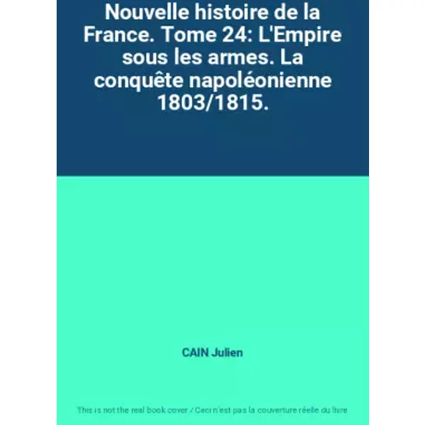 Nouvelle Histoire De La France. Tome 24: L'empire Sous Les Armes. La ConquêTe NapoléOnienne 1803/1815. - Cain Julien-image