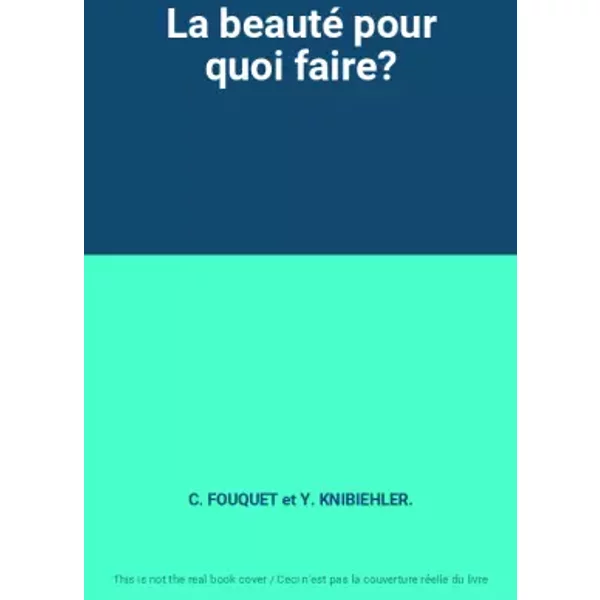 La beauté pour quoi faire? - C. FOUQUET et Y. KNIBIEHLER.
