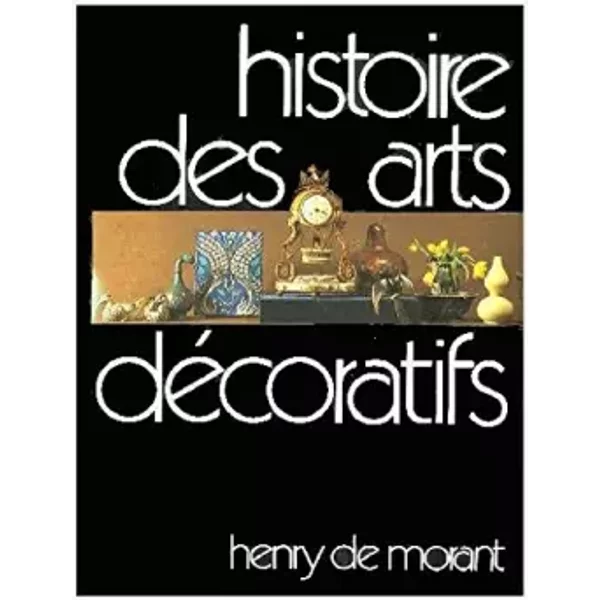 Histoire des Arts Décoratifs, des Origines à nos Jours. / Le Design et Les Tendances Actuelles. - Henry De Morant, Gérald Gassiot-Talabot