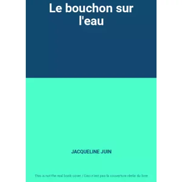 Le bouchon sur l'eau - JACQUELINE JUIN