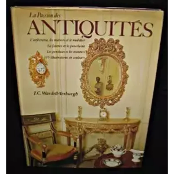 Passion la des antiquités - l'orfèvrerie, les miroirs et le mobilier, la faïence et la porcelaine, les pendules et les montres