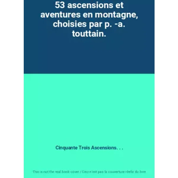 53 ascensions et aventures en montagne, choisies par p. -a. touttain. - Cinquante Trois Ascensions. . .