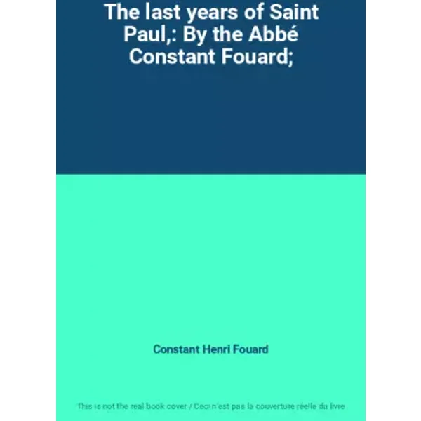 The last years of Saint Paul,: By the Abbé Constant Fouard; - Constant Henri Fouard