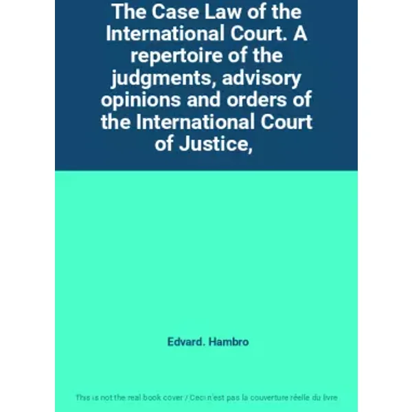 The Case Law of the International Court. A repertoire of the judgments, advisory opinions and orders of the International Court of Justice, - Edvard. Hambro