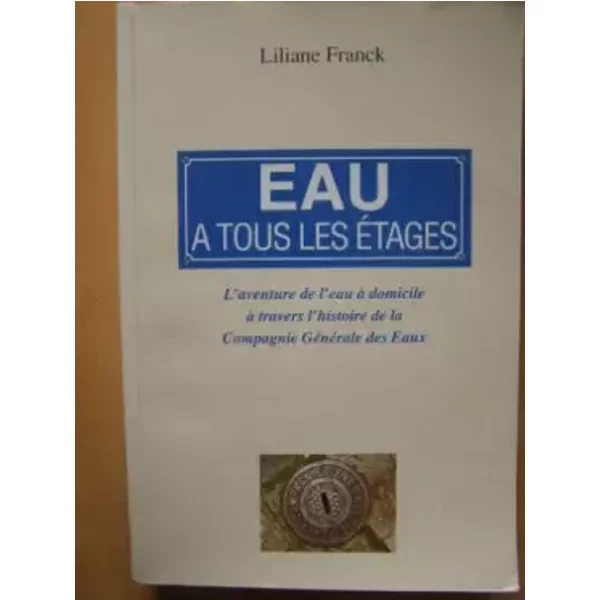 Eau A Tous Les éTages: L'aventure De L'eau A Domicile A Travers L'histoire De La Compagnie Generale Des Eaux - Liliane Franck-image