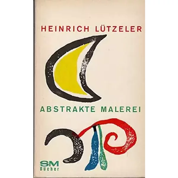 Abstrakte Malerei: Bedeutung Und Grenze - HEINRICH. LÜTZELER