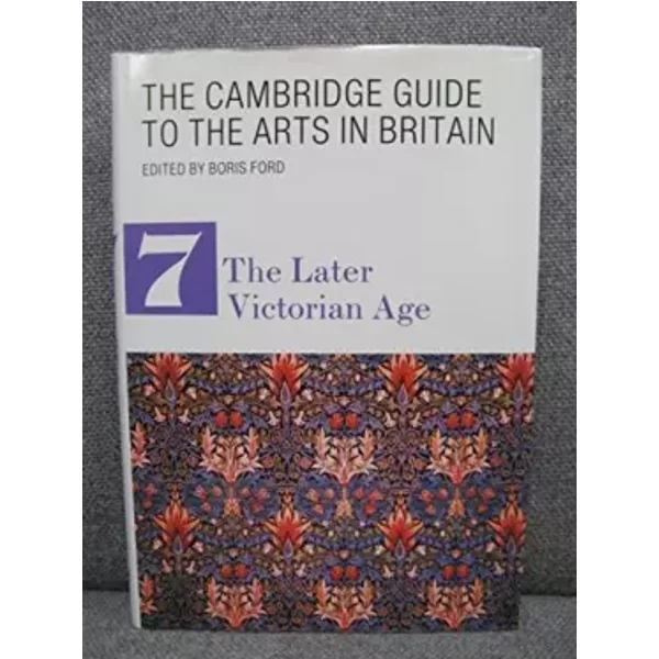 The Cambridge guide to the arts in Britain, Volume 7: the Later Victorian Age - Boris (ed.) Ford
