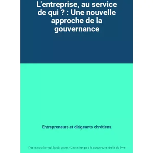L'entreprise, au service de qui ? : Une nouvelle approche de la gouvernance - Entrepreneurs et dirigeants chrétiens