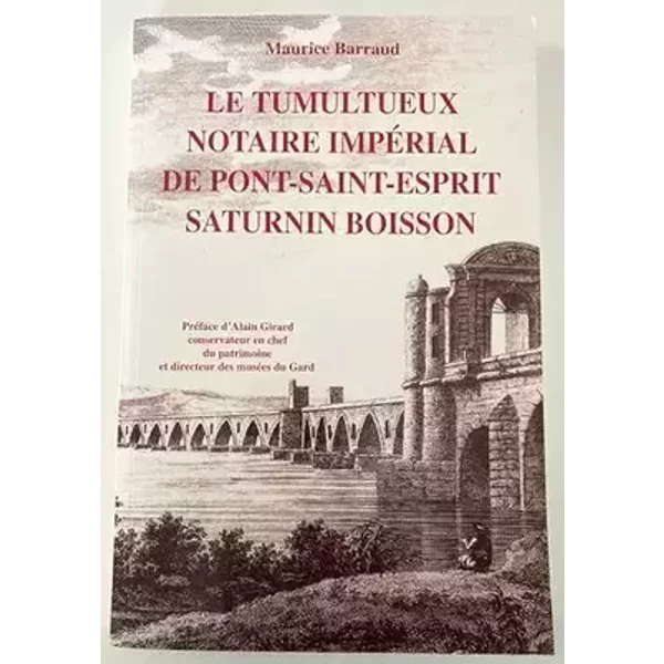 Le tumultueux notaire impérial de Pont-Saint-Esprit, Saturnin Boisson - Maurice Barraud