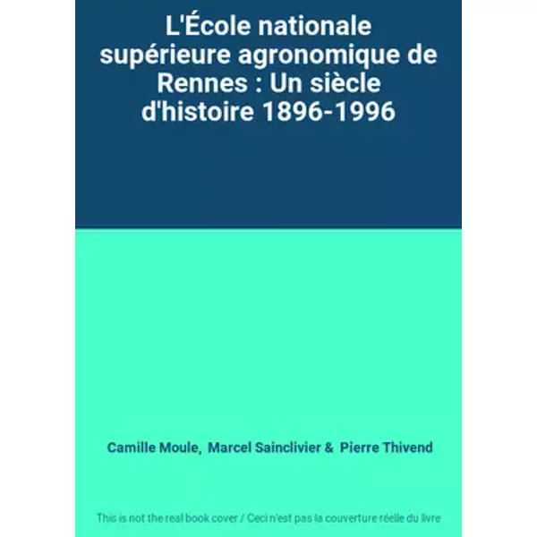 L'École nationale supérieure agronomique de Rennes : Un siècle d'histoire 1896-1996 - Camille Moule, Marcel Sainclivier, Pierre Thivend