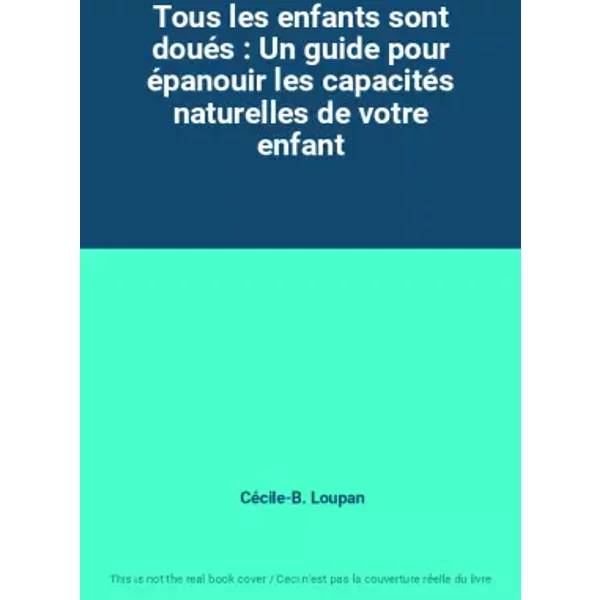Tous les enfants sont doués : Un guide pour épanouir les capacités naturelles de votre enfant - Cécile-B. Loupan