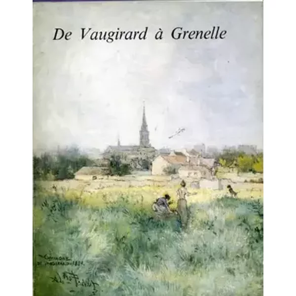 De Vaugirard à Grenelle : Exposition... Mairie du 15e arrondissement, 15 mars au 15 avril 1984 Musée Carnavalet, 2 août au 21 octobre 1984 - Délégation à l'action artistique Paris, Musée Carnavalet